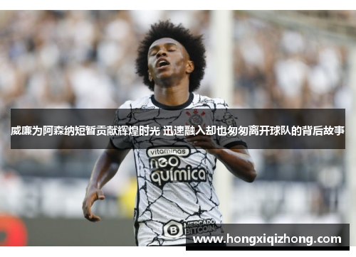 威廉为阿森纳短暂贡献辉煌时光 迅速融入却也匆匆离开球队的背后故事 威廉为阿森纳短暂贡献辉煌时光 迅速融入却也匆匆离开球队的背后故事