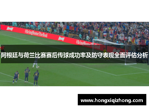 阿根廷与荷兰比赛赛后传球成功率及防守表现全面评估分析 阿根廷与荷兰比赛赛后传球成功率及防守表现全面评估分析