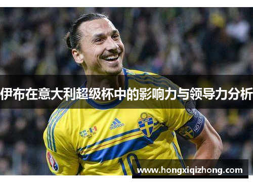 伊布在意大利超级杯中的影响力与领导力分析 伊布在意大利超级杯中的影响力与领导力分析