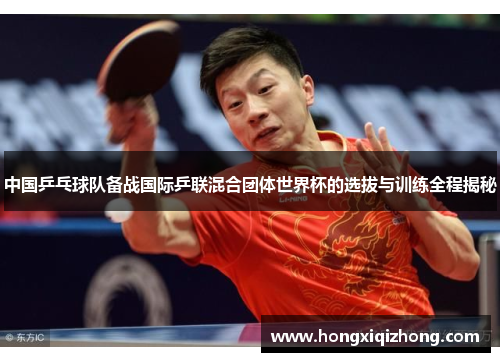 中国乒乓球队备战国际乒联混合团体世界杯的选拔与训练全程揭秘