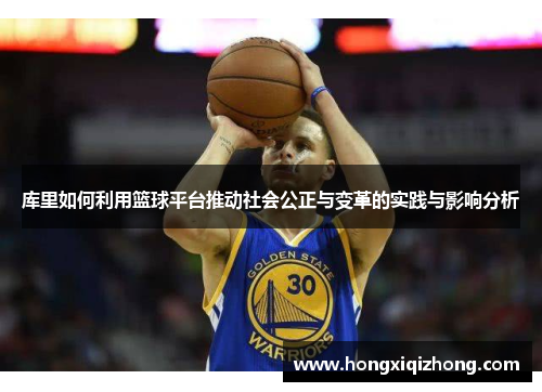 库里如何利用篮球平台推动社会公正与变革的实践与影响分析 库里如何利用篮球平台推动社会公正与变革的实践与影响分析