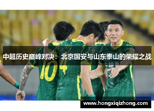 中超历史巅峰对决:北京国安与山东泰山的荣耀之战 中超历史巅峰对决:北京国安与山东泰山的荣耀之战