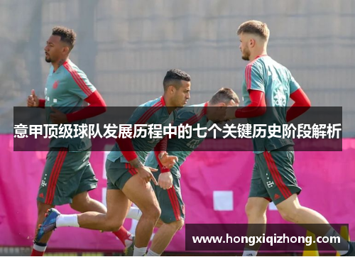意甲顶级球队发展历程中的七个关键历史阶段解析