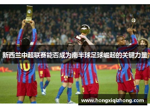 新西兰中超联赛能否成为南半球足球崛起的关键力量