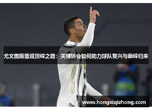 尤文图斯重返顶峰之路:关键转会如何助力球队复兴与巅峰归来 尤文图斯重返顶峰之路:关键转会如何助力球队复兴与巅峰归来