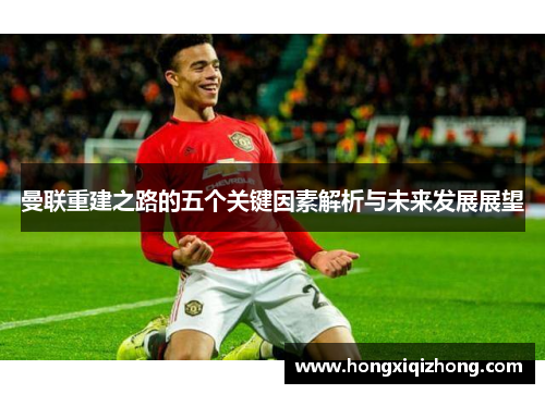 曼联重建之路的五个关键因素解析与未来发展展望