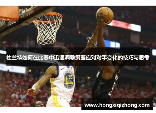 杜兰特如何在比赛中迅速调整策略应对对手变化的技巧与思考