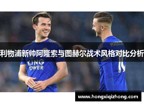 利物浦新帅阿隆索与图赫尔战术风格对比分析 利物浦新帅阿隆索与图赫尔战术风格对比分析