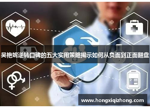 吴艳妮逆转口碑的五大实用策略揭示如何从负面到正面翻盘 吴艳妮逆转口碑的五大实用策略揭示如何从负面到正面翻盘