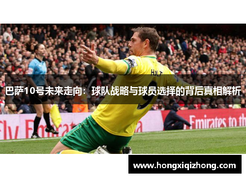 巴萨10号未来走向：球队战略与球员选择的背后真相解析