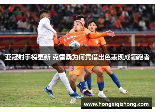 亚冠射手榜更新 克雷桑为何凭借出色表现成领跑者