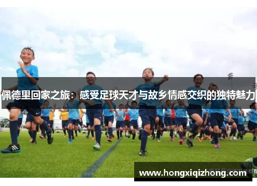 佩德里回家之旅:感受足球天才与故乡情感交织的独特魅力 佩德里回家之旅:感受足球天才与故乡情感交织的独特魅力