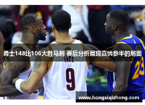 勇士148比106大胜马刺 赛后分析展现喜忧参半的局面
