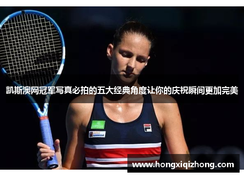 凯斯澳网冠军写真必拍的五大经典角度让你的庆祝瞬间更加完美