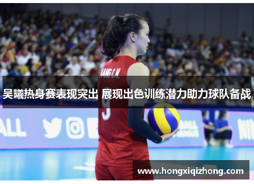吴曦热身赛表现突出 展现出色训练潜力助力球队备战