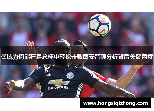 曼城为何能在足总杯中轻松击败南安普顿分析背后关键因素
