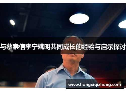 与蔡崇信李宁姚明共同成长的经验与启示探讨 与蔡崇信李宁姚明共同成长的经验与启示探讨