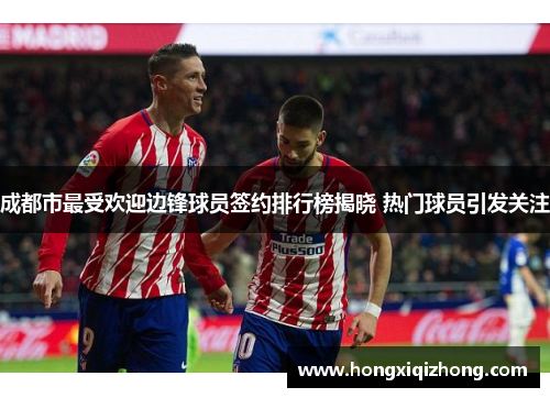成都市最受欢迎边锋球员签约排行榜揭晓 热门球员引发关注