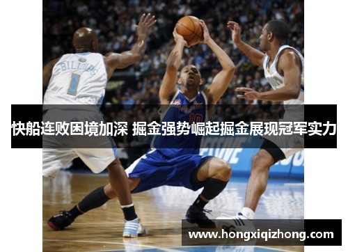 快船连败困境加深 掘金强势崛起掘金展现冠军实力 快船连败困境加深 掘金强势崛起掘金展现冠军实力