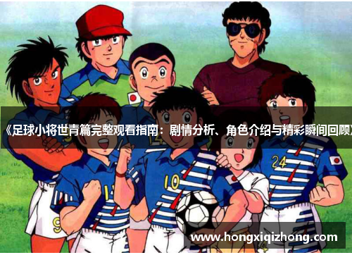 《足球小将世青篇完整观看指南:剧情分析、角色介绍与精彩瞬间回顾》 《足球小将世青篇完整观看指南:剧情分析、角色介绍与精彩瞬间回顾》