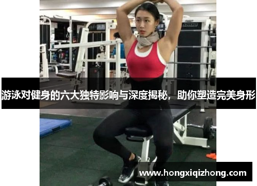 游泳对健身的六大独特影响与深度揭秘,助你塑造完美身形 游泳对健身的六大独特影响与深度揭秘,助你塑造完美身形
