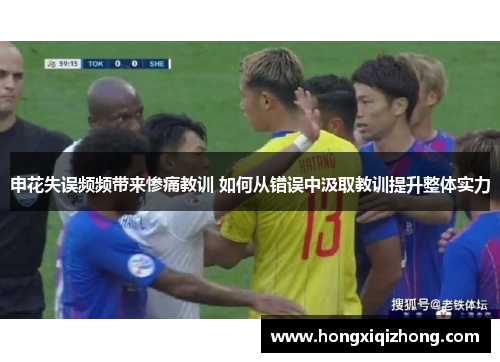 申花失误频频带来惨痛教训 如何从错误中汲取教训提升整体实力 申花失误频频带来惨痛教训 如何从错误中汲取教训提升整体实力