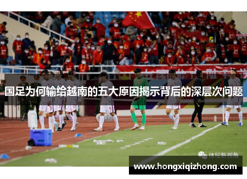 国足为何输给越南的五大原因揭示背后的深层次问题