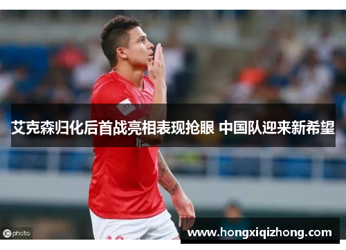 艾克森归化后首战亮相表现抢眼 中国队迎来新希望