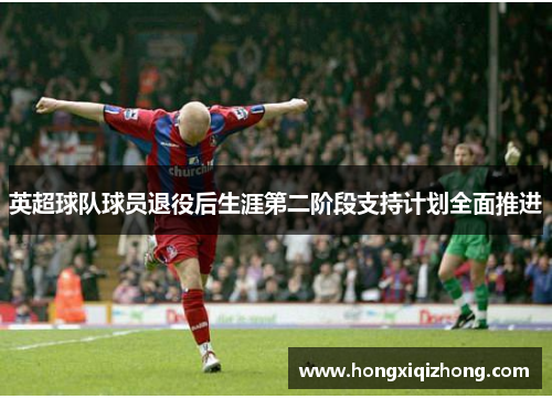 英超球队球员退役后生涯第二阶段支持计划全面推进