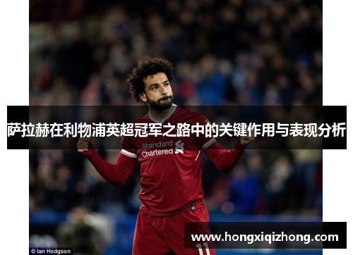 萨拉赫在利物浦英超冠军之路中的关键作用与表现分析 萨拉赫在利物浦英超冠军之路中的关键作用与表现分析