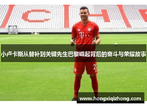 小卢卡斯从替补到关键先生巴黎崛起背后的奋斗与荣耀故事