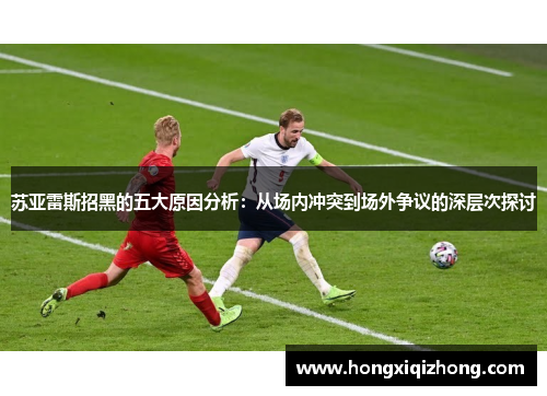 苏亚雷斯招黑的五大原因分析：从场内冲突到场外争议的深层次探讨