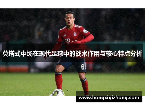 莫塔式中场在现代足球中的战术作用与核心特点分析 莫塔式中场在现代足球中的战术作用与核心特点分析