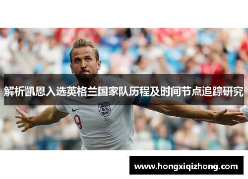 解析凯恩入选英格兰国家队历程及时间节点追踪研究 解析凯恩入选英格兰国家队历程及时间节点追踪研究