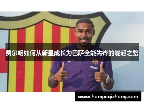 费尔明如何从新星成长为巴萨全能先锋的崛起之路 费尔明如何从新星成长为巴萨全能先锋的崛起之路