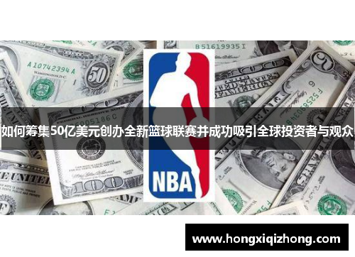 如何筹集50亿美元创办全新篮球联赛并成功吸引全球投资者与观众