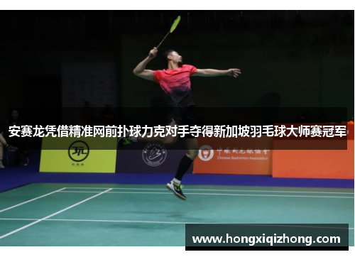 安赛龙凭借精准网前扑球力克对手夺得新加坡羽毛球大师赛冠军