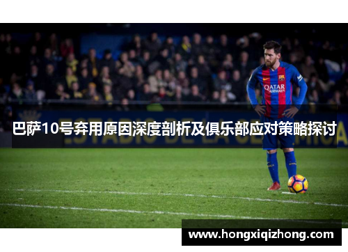 巴萨10号弃用原因深度剖析及俱乐部应对策略探讨