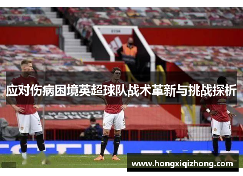 应对伤病困境英超球队战术革新与挑战探析