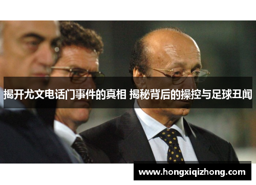 揭开尤文电话门事件的真相 揭秘背后的操控与足球丑闻 揭开尤文电话门事件的真相 揭秘背后的操控与足球丑闻