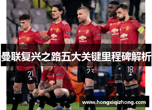 曼联复兴之路五大关键里程碑解析 曼联复兴之路五大关键里程碑解析