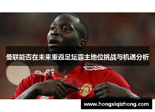 曼联能否在未来重返足坛霸主地位挑战与机遇分析