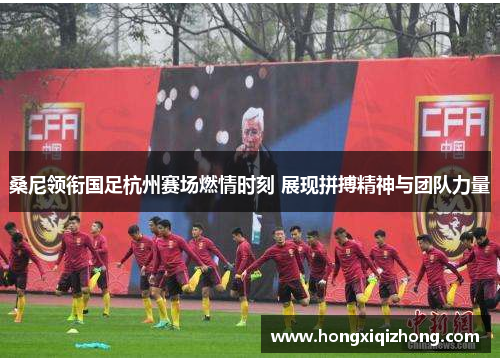 桑尼领衔国足杭州赛场燃情时刻 展现拼搏精神与团队力量 桑尼领衔国足杭州赛场燃情时刻 展现拼搏精神与团队力量